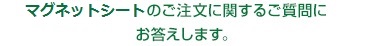 マグネットシートのご注文に関するご質問にお答えします。 マグネットシートのご注文に関するご質問にお答えします。