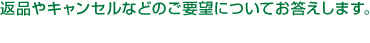 返品やキャンセルなどのご要望についてお答えします。