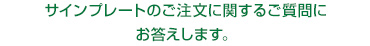 サインプレートのご注文に関するご質問にお答えします。 サインプレートのご注文に関するご質問にお答えします。